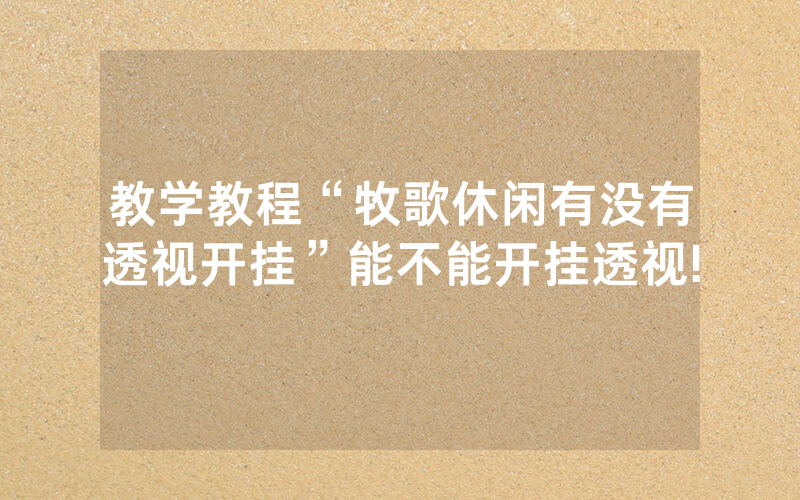 教学教程“牧歌休闲有没有透视开挂”能不能开挂透视!