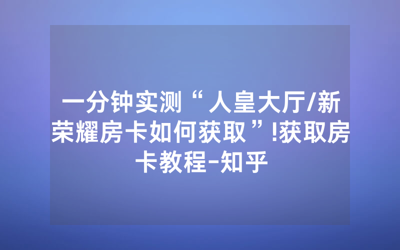 一分钟实测“人皇大厅/新荣耀房卡如何获取”!获取房卡教程-知乎