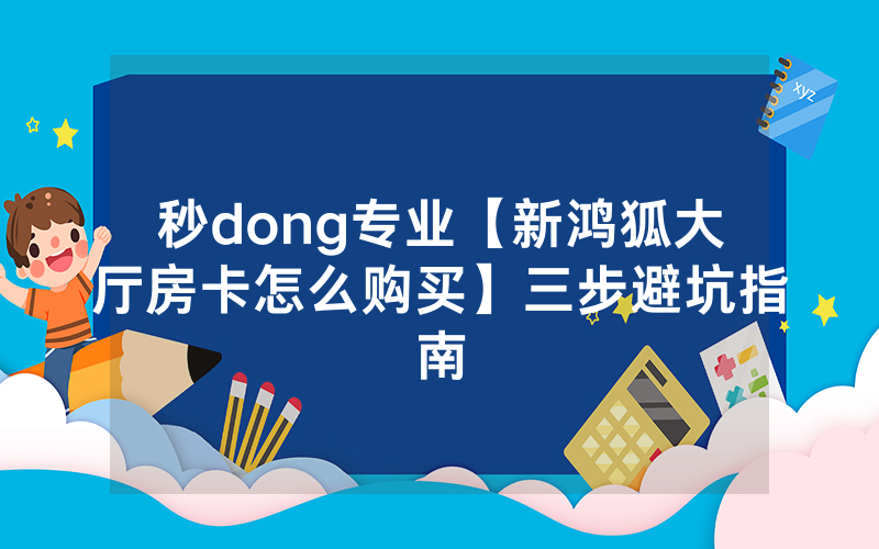 秒dong专业【新鸿狐大厅房卡怎么购买】三步避坑指南