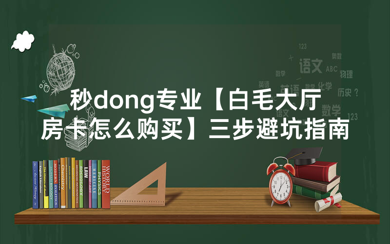 秒dong专业【白毛大厅房卡怎么购买】三步避坑指南