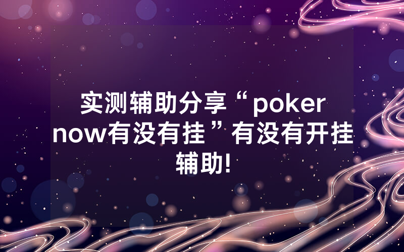 实测辅助分享“pokernow有没有挂”有没有开挂辅助!
