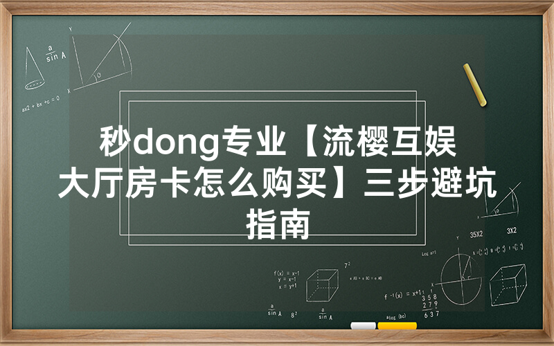 秒dong专业【流樱互娱大厅房卡怎么购买】三步避坑指南