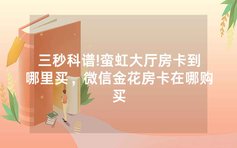三秒科谱!蛮虹大厅房卡到哪里买，微信金花房卡在哪购买