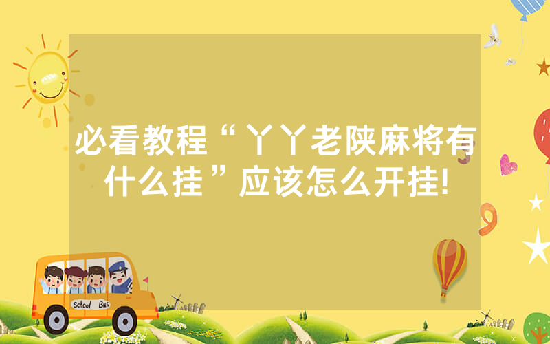 必看教程“丫丫老陕麻将有什么挂”应该怎么开挂!