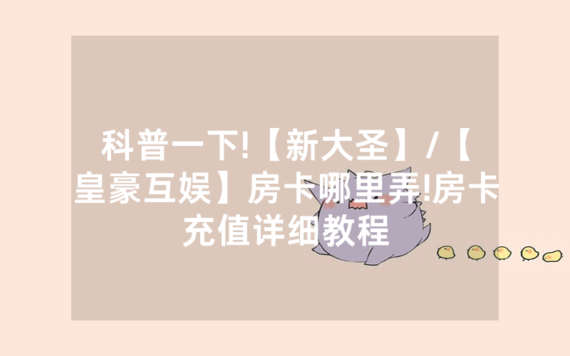 科普一下!【新大圣】/【皇豪互娱】房卡哪里弄!房卡充值详细教程