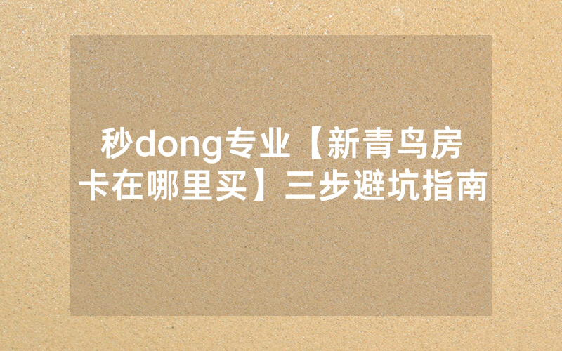 秒dong专业【新青鸟房卡在哪里买】三步避坑指南