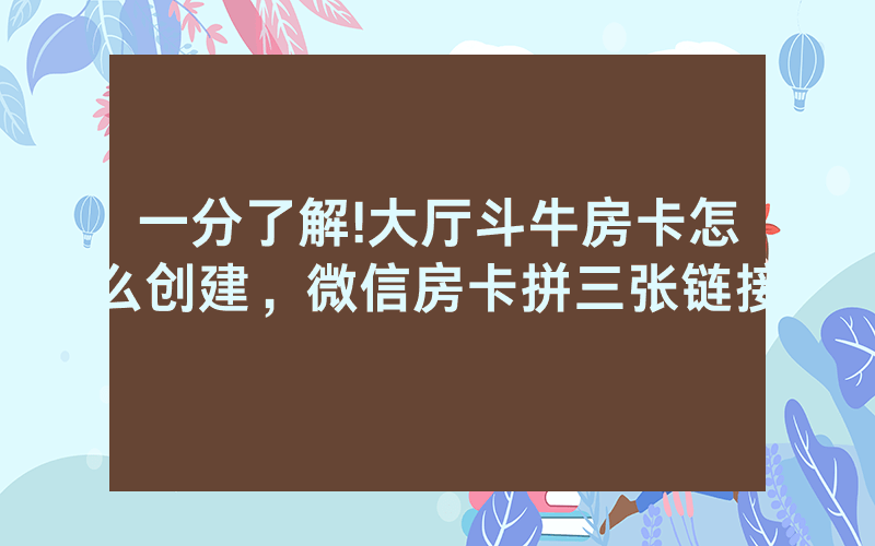 一分了解!大厅斗牛房卡怎么创建，微信房卡拼三张链接