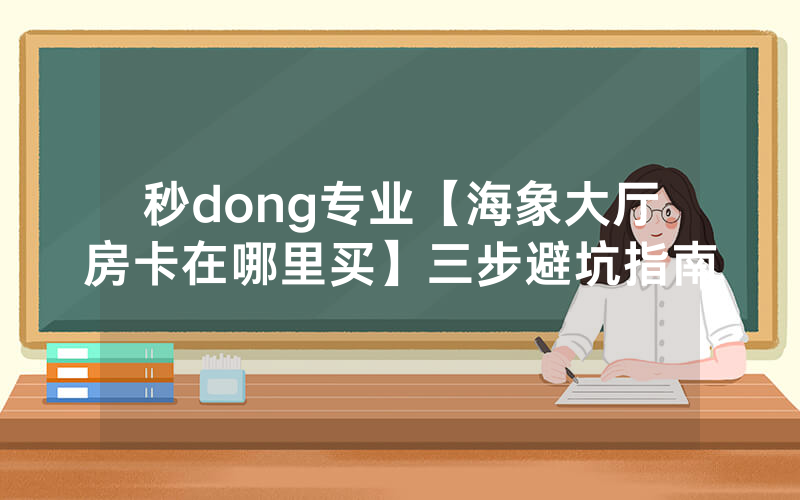 秒dong专业【海象大厅房卡在哪里买】三步避坑指南