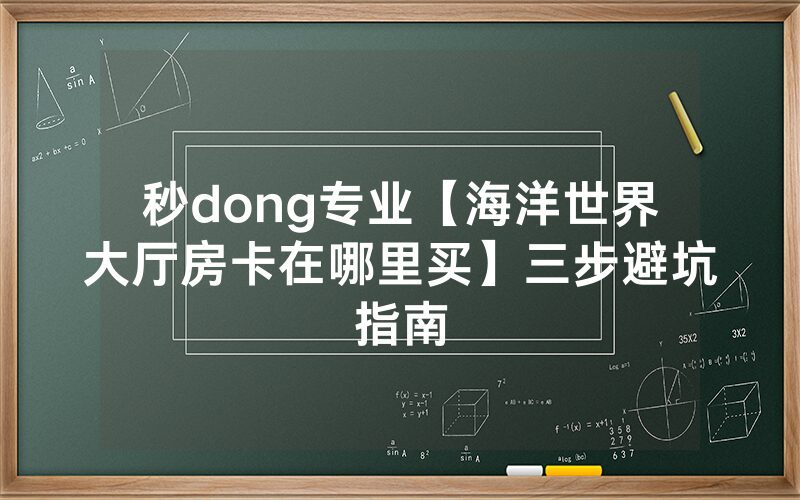 秒dong专业【海洋世界大厅房卡在哪里买】三步避坑指南