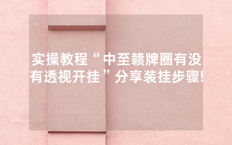 实操教程“中至赣牌圈有没有透视开挂”分享装挂步骤!