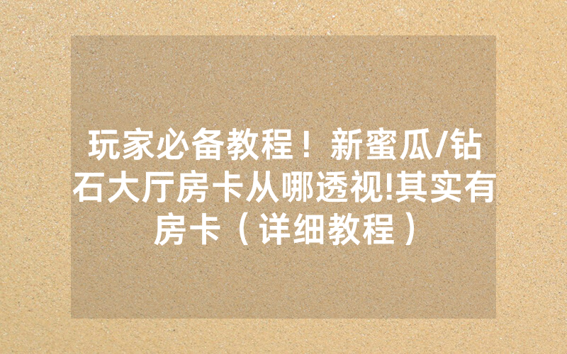 玩家必备教程！新蜜瓜/钻石大厅房卡从哪透视!其实有房卡（详细教程）