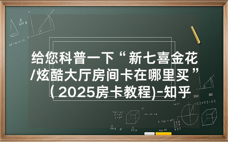给您科普一下“新七喜金花/炫酷大厅房间卡在哪里买”（2025房卡教程)-知乎