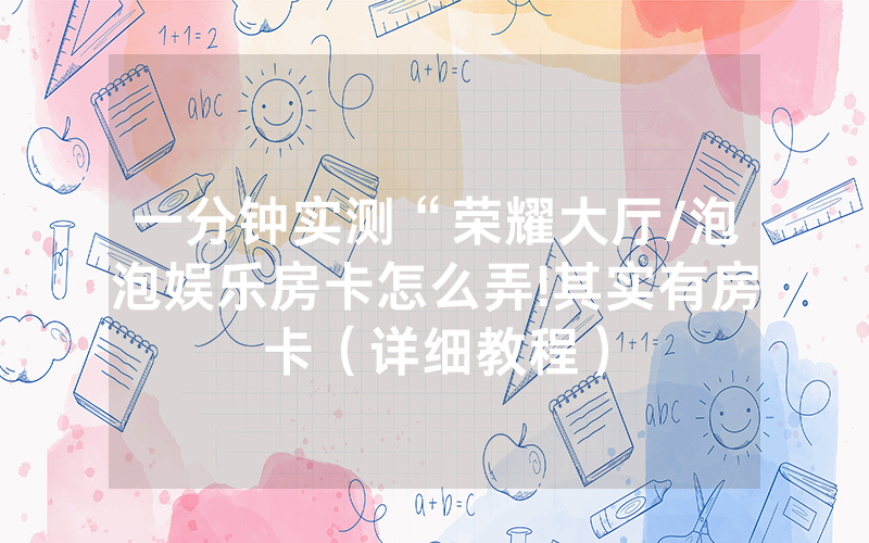 一分钟实测“荣耀大厅/泡泡娱乐房卡怎么弄!其实有房卡（详细教程）