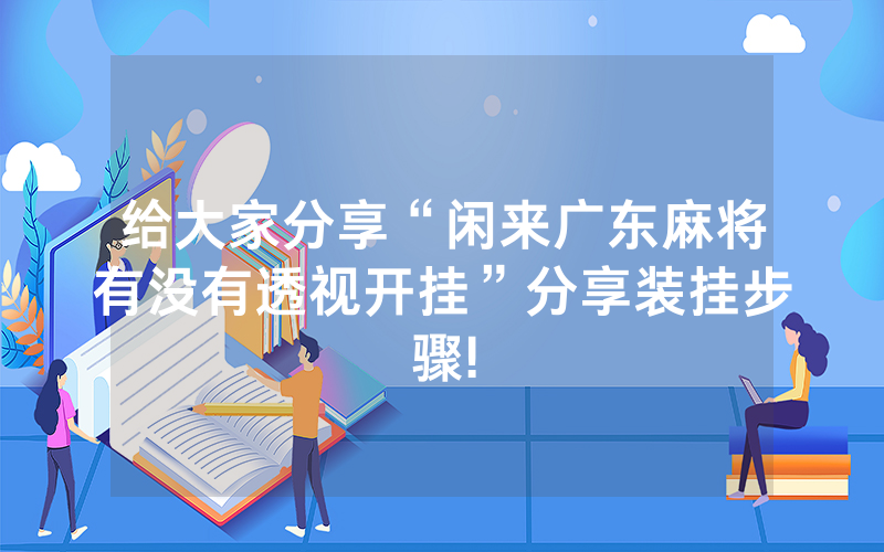 给大家分享“闲来广东麻将有没有透视开挂”分享装挂步骤!