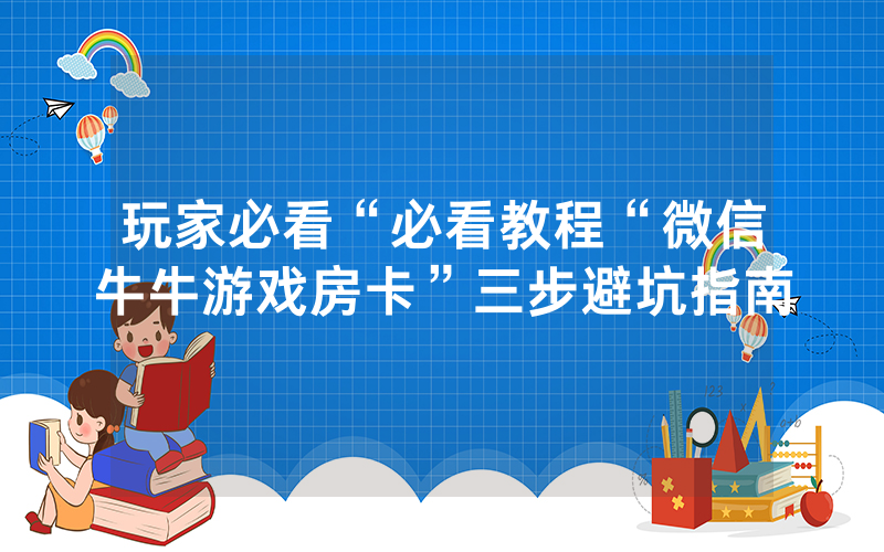 玩家必看“必看教程“微信牛牛游戏房卡”三步避坑指南