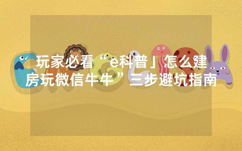 玩家必看“e科普」怎么建房玩微信牛牛”三步避坑指南