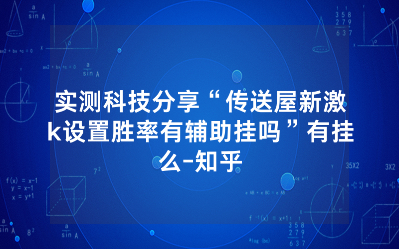 实测科技分享“传送屋新激k设置胜率有辅助挂吗”有挂么-知乎