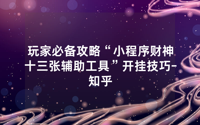 玩家必备攻略“小程序财神十三张辅助工具”开挂技巧-知乎