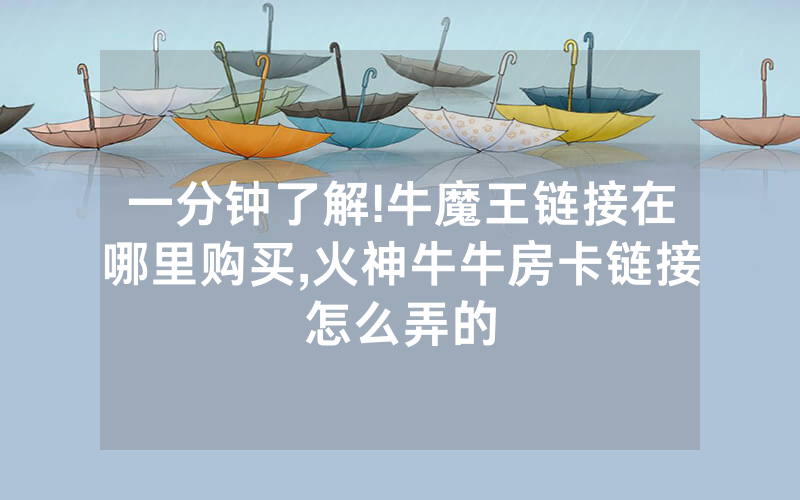 一分钟了解!牛魔王链接在哪里购买,火神牛牛房卡链接怎么弄的