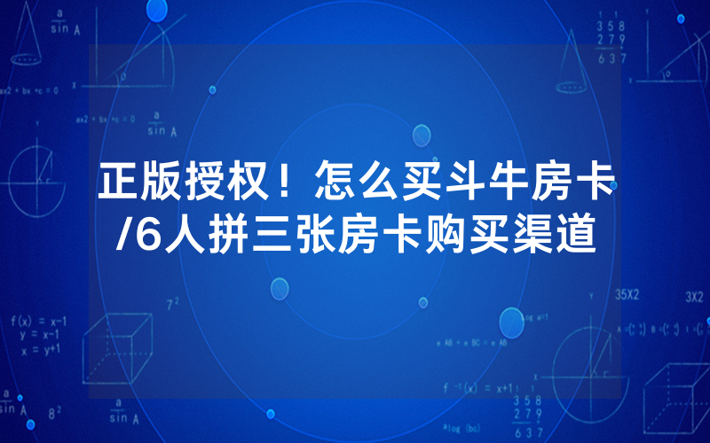 正版授权！怎么买斗牛房卡/6人拼三张房卡购买渠道