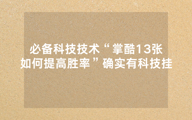 必备科技技术“掌酷13张如何提高胜率”确实有科技挂