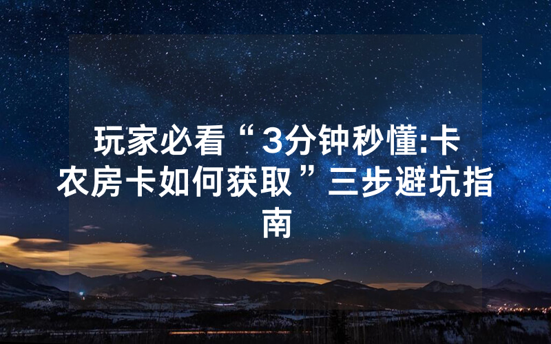 玩家必看“3分钟秒懂:卡农房卡如何获取”三步避坑指南