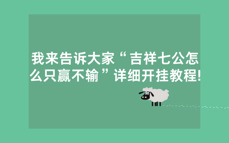 我来告诉大家“吉祥七公怎么只赢不输”详细开挂教程!