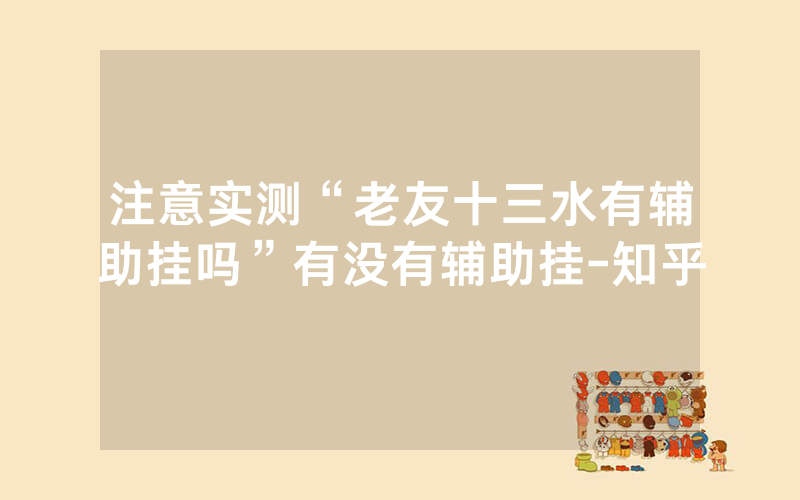 注意实测“老友十三水有辅助挂吗”有没有辅助挂-知乎