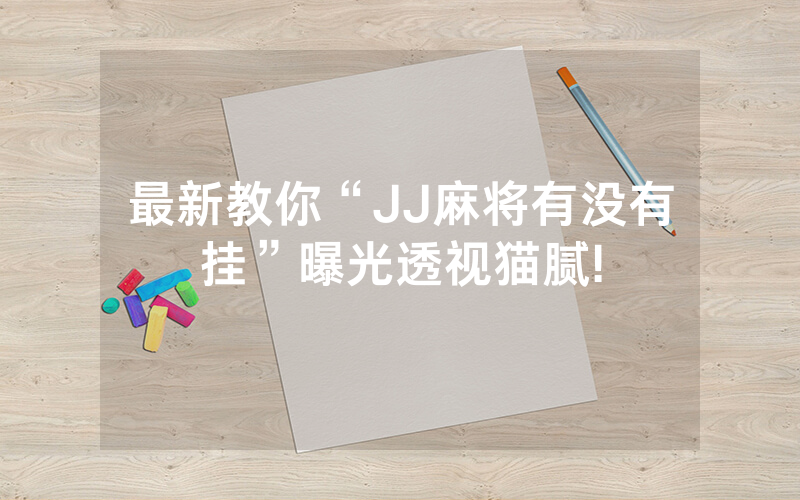 最新教你“JJ麻将有没有挂”曝光透视猫腻!