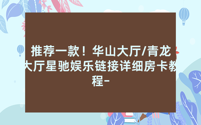 推荐一款！华山大厅/青龙大厅星驰娱乐链接详细房卡教程-