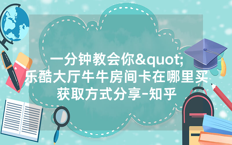 一分钟教会你"乐酷大厅牛牛房间卡在哪里买获取方式分享-知乎