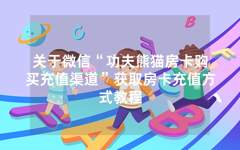 关于微信“功夫熊猫房卡购买充值渠道”获取房卡充值方式教程