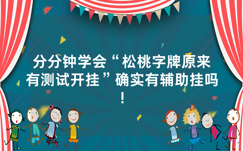 分分钟学会“松桃字牌原来有测试开挂”确实有辅助挂吗!