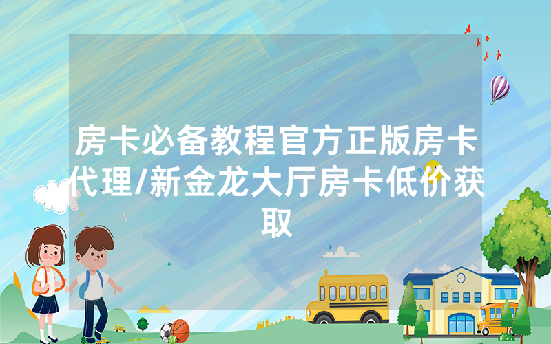 房卡必备教程官方正版房卡代理/新金龙大厅房卡低价获取