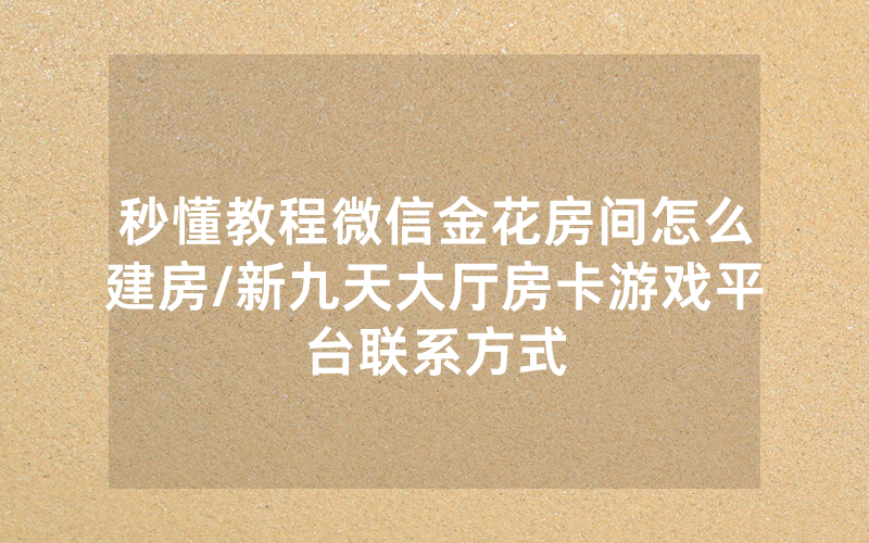 秒懂教程微信金花房间怎么建房/新九天大厅房卡游戏平台联系方式