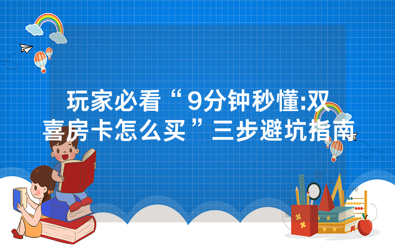 玩家必看“9分钟秒懂:双喜房卡怎么买”三步避坑指南