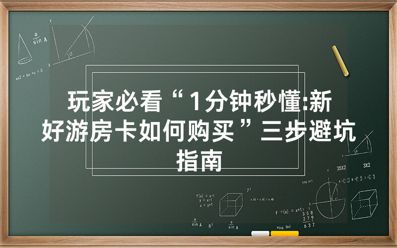 玩家必看“1分钟秒懂:新好游房卡如何购买”三步避坑指南