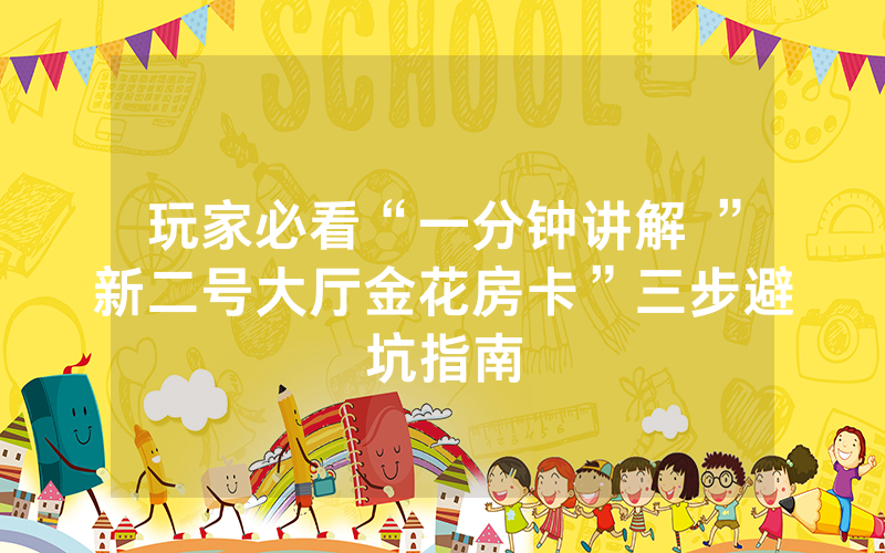 玩家必看“一分钟讲解 ”新二号大厅金花房卡”三步避坑指南