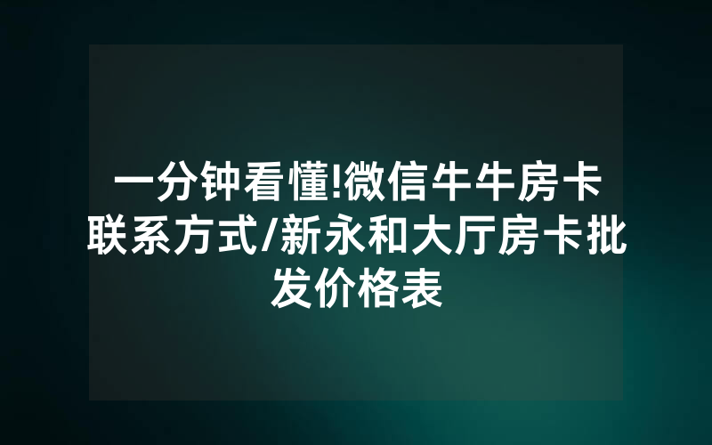 一分钟看懂!微信牛牛房卡联系方式/新永和大厅房卡批发价格表