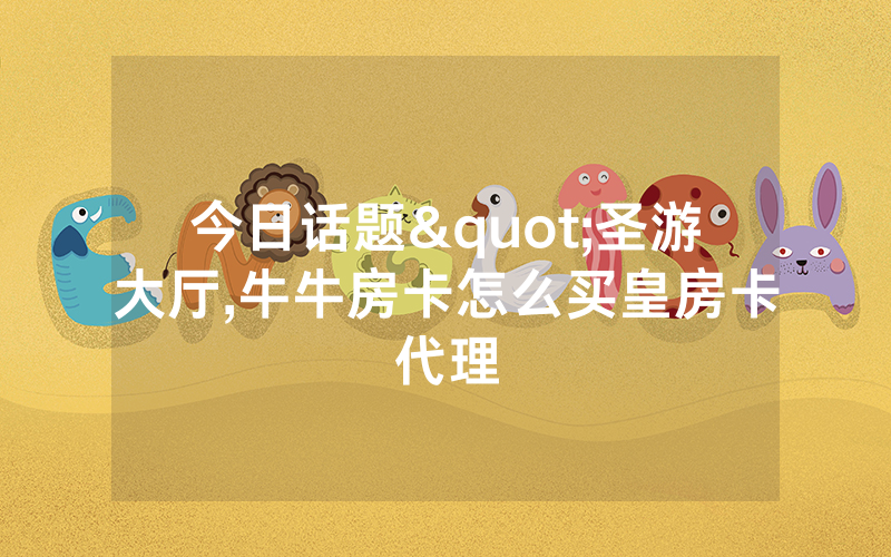 今日话题"圣游大厅,牛牛房卡怎么买皇房卡代理
