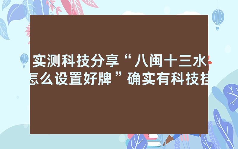 实测科技分享“八闽十三水怎么设置好牌”确实有科技挂