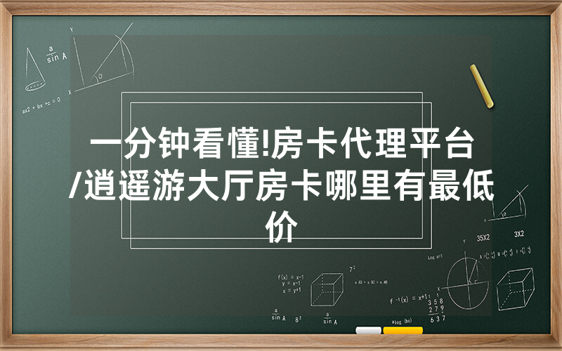 一分钟看懂!房卡代理平台/逍遥游大厅房卡哪里有最低价