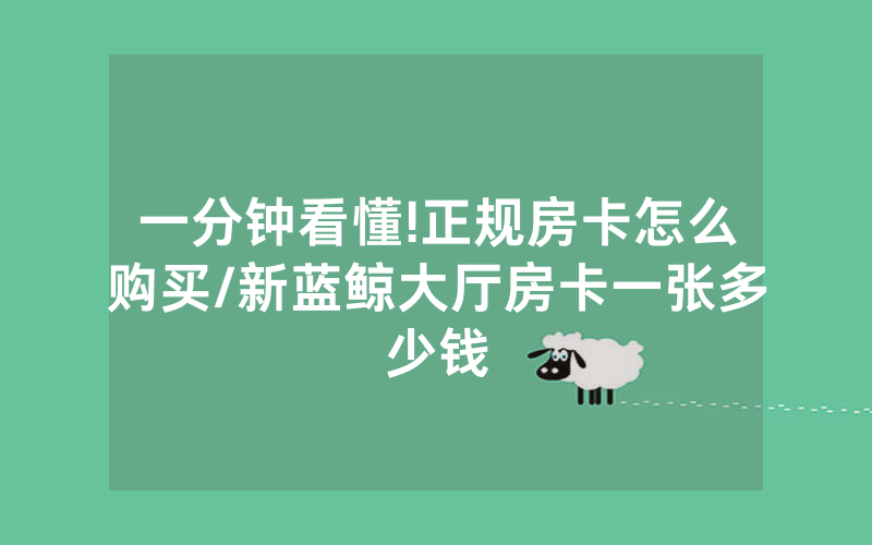 一分钟看懂!正规房卡怎么购买/新蓝鲸大厅房卡一张多少钱