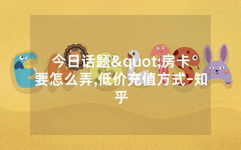 今日话题"房卡要怎么弄,低价充值方式-知乎