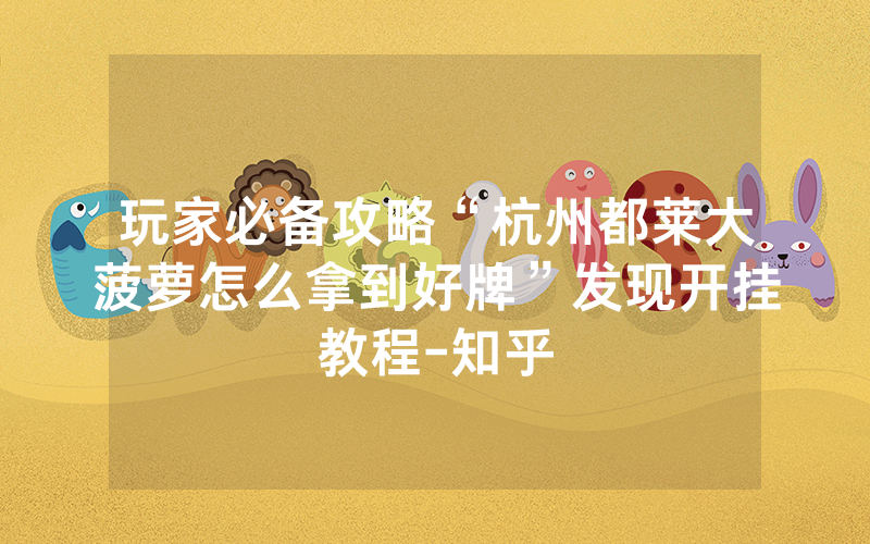 玩家必备攻略“杭州都莱大菠萝怎么拿到好牌”发现开挂教程-知乎
