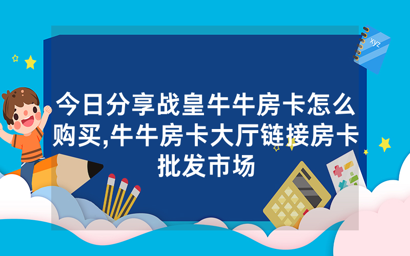 今日分享战皇牛牛房卡怎么购买,牛牛房卡大厅链接房卡批发市场