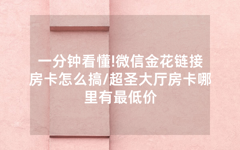 一分钟看懂!微信金花链接房卡怎么搞/超圣大厅房卡哪里有最低价