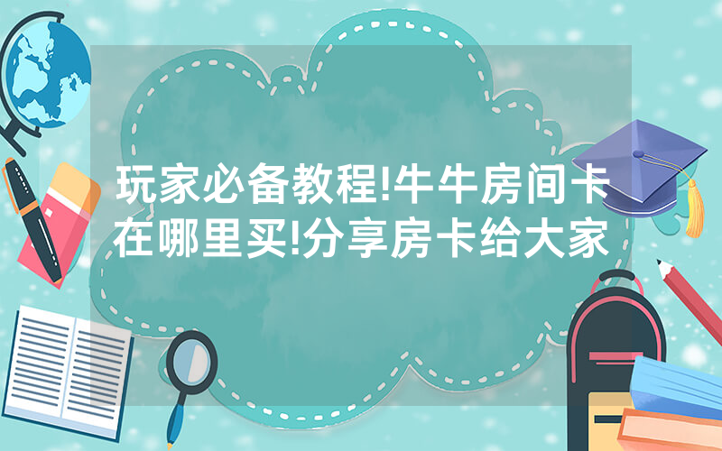 玩家必备教程!牛牛房间卡在哪里买!分享房卡给大家