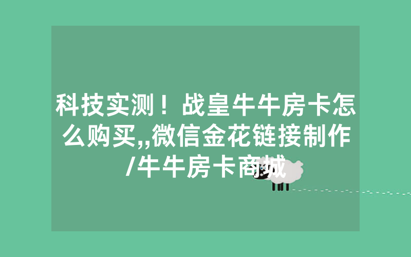 科技实测！战皇牛牛房卡怎么购买,,微信金花链接制作/牛牛房卡商城