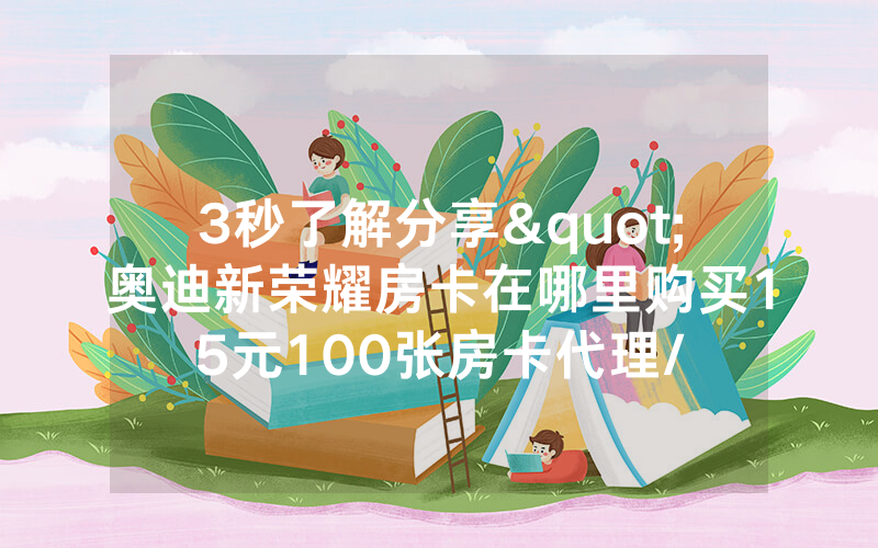 3秒了解分享"奥迪新荣耀房卡在哪里购买15元100张房卡代理/